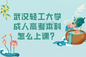 武漢輕工大學(xué)成人高考本科怎么上課？