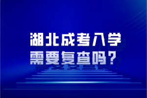 湖北成考入學(xué)需要復(fù)查嗎？