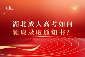 湖北成人高考如何領取錄取通知書？