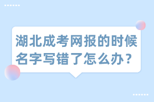 湖北成考網(wǎng)報(bào)的時(shí)候名字寫錯(cuò)了怎么辦？