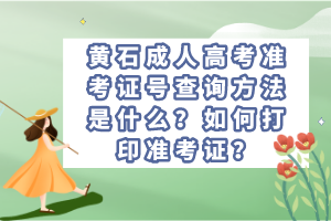 黃石成人高考準(zhǔn)考證號(hào)查詢方法是什么？如何打印準(zhǔn)考證？