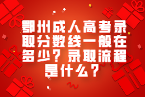 鄂州成人高考錄取分?jǐn)?shù)線(xiàn)一般在多少？錄取流程是什么？