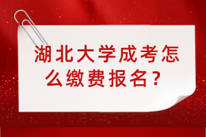 湖北大學成考怎么繳費報名？