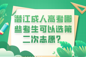 潛江成人高考哪些考生可以選第二次志愿？