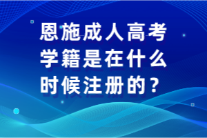 恩施成人高考學籍是在什么時候注冊的？