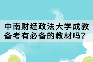中南財(cái)經(jīng)政法大學(xué)成教備考有必備的教材嗎？
