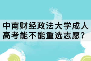 中南財經(jīng)政法大學(xué)成人高考能不能重選志愿？