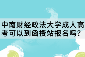 中南財經(jīng)政法大學(xué)成人高考可以到函授站報名嗎？