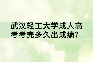 武漢輕工大學(xué)成人高考考完多久出成績(jī)？