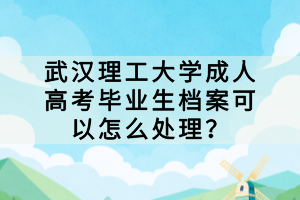 武漢理工大學(xué)成人高考畢業(yè)生檔案可以怎么處理？