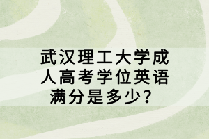 武漢理工大學(xué)成人高考學(xué)位英語(yǔ)滿分是多少？