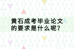 黃石成考畢業(yè)論文的要求是什么呢？