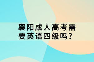 襄陽(yáng)成人高考需要英語(yǔ)四級(jí)嗎？