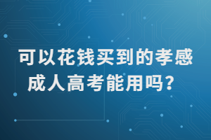 可以花錢買到的孝感成人高考能用嗎？