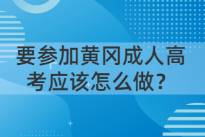要參加黃岡成人高考應(yīng)該怎么做？