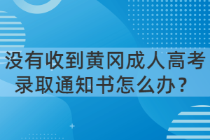 沒有收到黃岡成人高考錄取通知書怎么辦？
