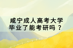 咸寧成人高考大學(xué)畢業(yè)了能考研嗎 ？