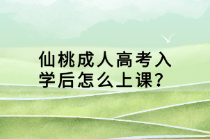 仙桃成人高考入學后怎么上課？