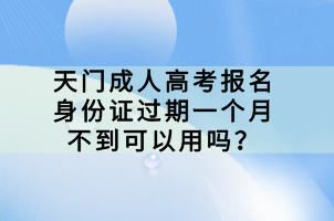 天門成人高考報(bào)名身份證過期一個(gè)月不到可以用嗎？