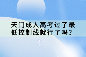 天門成人高考過了最低控制線就行了嗎？