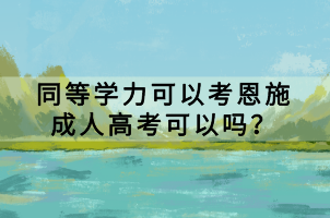 同等學(xué)力可以考恩施成人高考可以嗎？