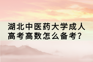 湖北中醫(yī)藥大學成人高考高數(shù)怎么備考？