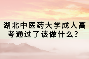 湖北中醫(yī)藥大學(xué)成人高考通過了該做什么？