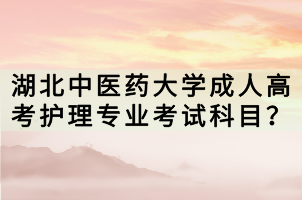 湖北中醫(yī)藥大學成人高考護理專業(yè)考試科目？