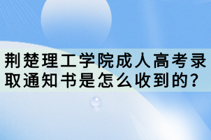 荊楚理工學(xué)院成人高考錄取通知書(shū)是怎么收到的？