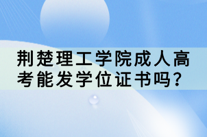 荊楚理工學(xué)院成人高考能發(fā)學(xué)位證書嗎？