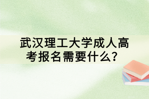 武漢理工大學(xué)成人高考報名需要什么？