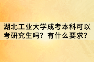 湖北工業(yè)大學成考本科可以考研究生嗎？有什么要求？