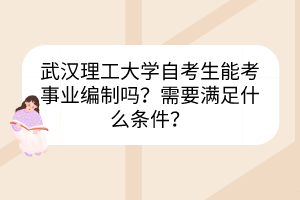 武漢理工大學(xué)自考生能考事業(yè)編制嗎？需要滿足什么條件？