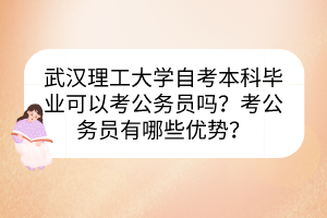 武漢理工大學(xué)自考本科畢業(yè)可以考公務(wù)員嗎？考公務(wù)員有哪些優(yōu)勢？