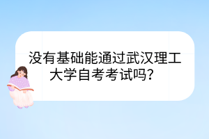 沒有基礎(chǔ)能通過武漢理工大學(xué)自考考試嗎？