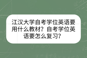 江漢大學(xué)自考學(xué)位英語要用什么教材？自考學(xué)位英語要怎么復(fù)習(xí)？