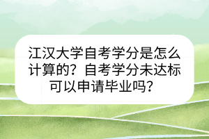 江漢大學(xué)自考學(xué)分是怎么計(jì)算的？自考學(xué)分未達(dá)標(biāo)可以申請(qǐng)畢業(yè)嗎？