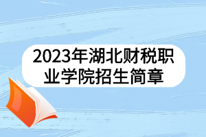 2023年湖北財稅職業(yè)學院招生簡章