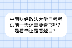 中南財經(jīng)政法大學自考考試前一天還需要看書嗎？是看書還是看題目？