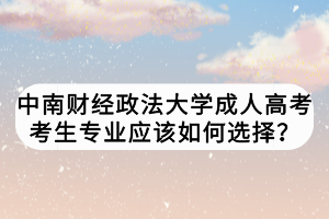 中南財經(jīng)政法大學(xué)成人高考考生專業(yè)應(yīng)該如何選擇？