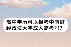 高中學(xué)歷可以報(bào)考中南財(cái)經(jīng)政法大學(xué)成人高考嗎？