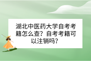 湖北中醫(yī)藥大學(xué)自考考籍怎么查？自考考籍可以注銷嗎？