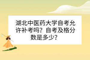 湖北中醫(yī)藥大學(xué)自考允許補(bǔ)考嗎？自考及格分?jǐn)?shù)是多少？