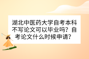 湖北中醫(yī)藥大學(xué)自考本科不寫論文可以畢業(yè)嗎？自考論文什么時候申請？