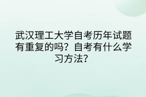 武漢理工大學(xué)自考?xì)v年試題有重復(fù)的嗎？自考有什么學(xué)習(xí)方法？