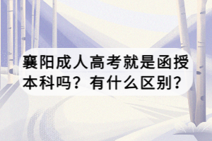 襄陽成人高考就是函授本科嗎？有什么區(qū)別？