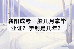 襄陽成考一般幾月拿畢業(yè)證？學制是幾年？