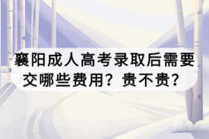 襄陽成人高考錄取后需要交哪些費(fèi)用？貴不貴？