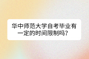 華中師范大學(xué)自考畢業(yè)有一定的時(shí)間限制嗎？