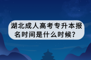 湖北成人高考專升本報名時間是什么時候？